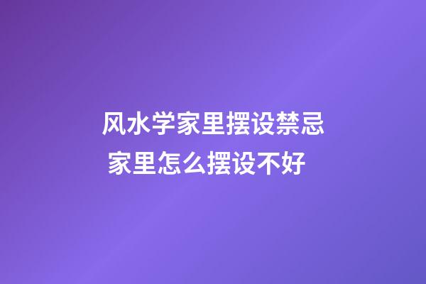 风水学家里摆设禁忌 家里怎么摆设不好